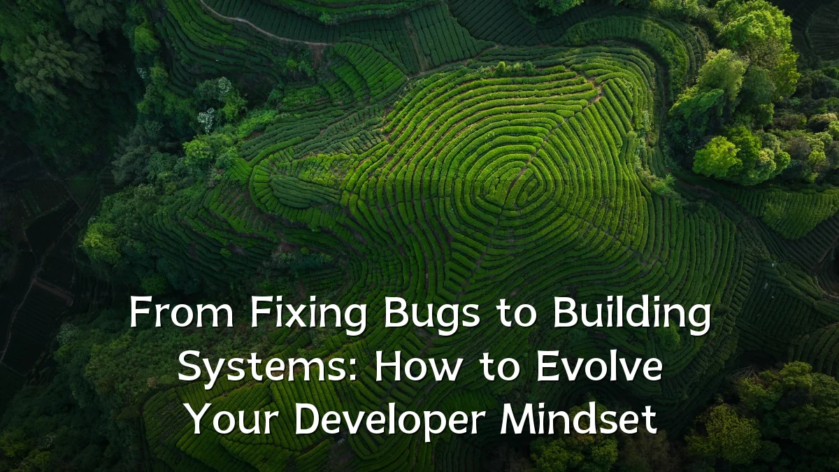 From Fixing Bugs to Building Systems: How to Evolve Your Developer Mindset