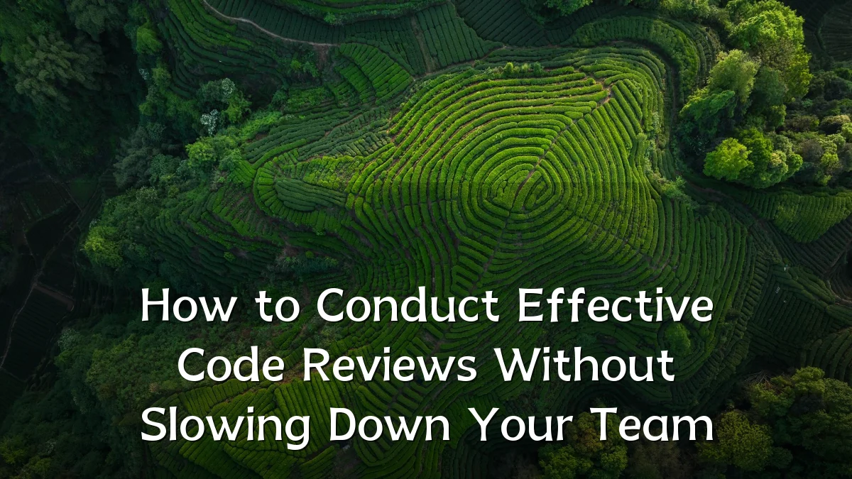 How to Conduct Effective Code Reviews Without Slowing Down Your Team