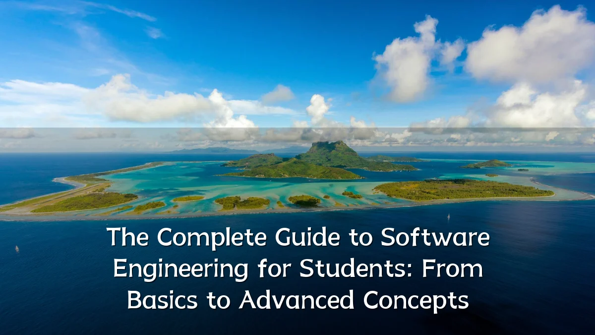 The Complete Guide to Software Engineering for Students: From Basics to Advanced Concepts