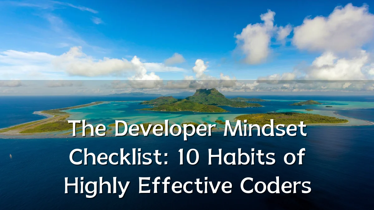 The Developer Mindset Checklist: 10 Habits of Highly Effective Coders