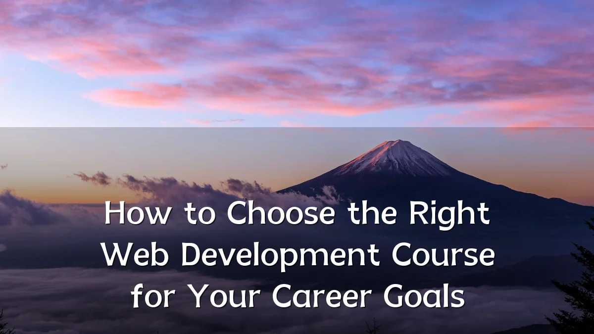 How to Choose the Right Web Development Course for Your Career Goals