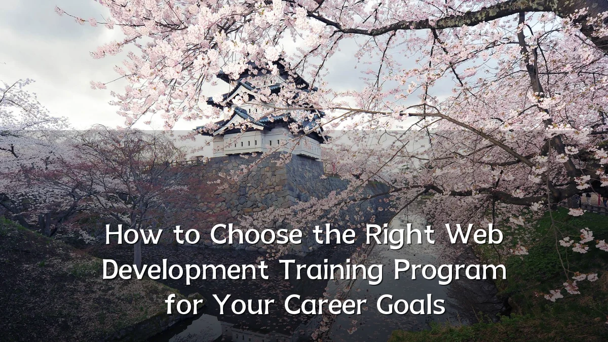How to Choose the Right Web Development Training Program for Your Career Goals
